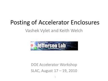 Posting of Accelerator Enclosures Vashek Vylet and Keith Welch DOE Accelerator Workshop SLAC, August 17 – 19, 2010 1.