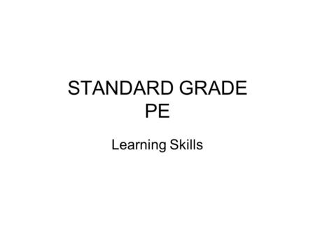 STANDARD GRADE PE Learning Skills. Learning Outcomes By the end of this lesson you will; Be aware of the different ways to learn skills Understand the.