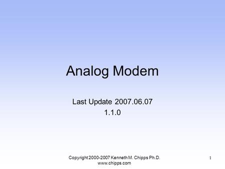 Analog Modem Last Update 2007.06.07 1.1.0 Copyright 2000-2007 Kenneth M. Chipps Ph.D. www.chipps.com 1.