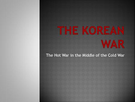 The Hot War in the Middle of the Cold War.  During WWII, Korea was divided at 38 th Parallel  Soviet Union and United States shared trusteeship 