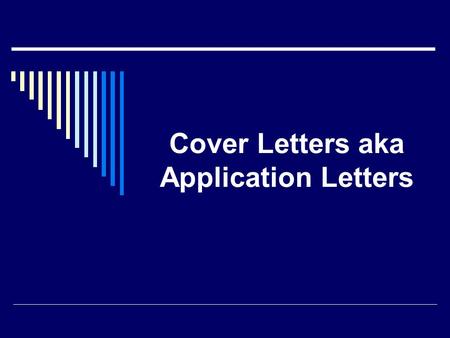 Cover Letters aka Application Letters. Purpose of a Cover Letter  Provides a snapshot of your personality  Conveys professionalism  Demonstrates written.