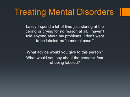 Treating Mental Disorders Lately I spend a lot of time just staring at the ceiling or crying for no reason at all. I haven’t told anyone about my problems.