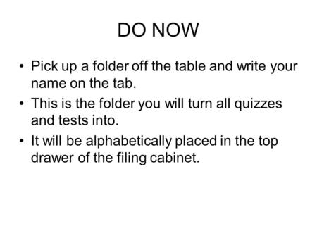 DO NOW Pick up a folder off the table and write your name on the tab. This is the folder you will turn all quizzes and tests into. It will be alphabetically.