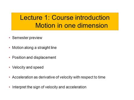 Semester preview Motion along a straight line Position and displacement Velocity and speed Acceleration as derivative of velocity with respect to time.
