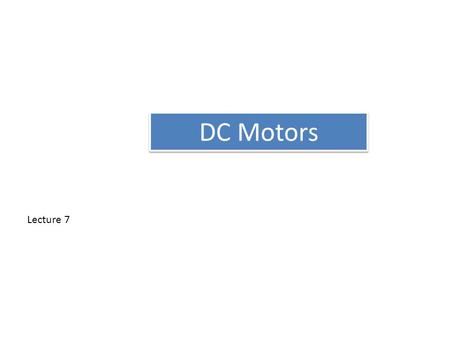DC Motors Lecture 7. Types of D.C. Motors Like generators, there are three types of d.c. motors characterized by the connections of field winding in relation.