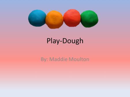 Play-Dough By: Maddie Moulton. Ingredients 1/2 cup of salt 1 cup of flour 1/2 cup of water.