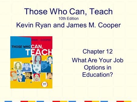 Those Who Can, Teach 10th Edition Kevin Ryan and James M. Cooper Chapter 12 What Are Your Job Options in Education?