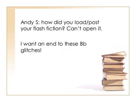 Andy S: how did you load/post your flash fiction? Can’t open it. I want an end to these Bb glitches!