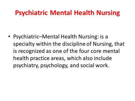Psychiatric Mental Health Nursing Psychiatric–Mental Health Nursing: is a specialty within the discipline of Nursing, that is recognized as one of the.