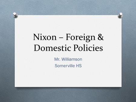 Nixon – Foreign & Domestic Policies Mr. Williamson Somerville HS.