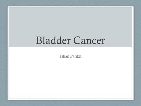 Bladder Cancer Ishan Parikh. Where and What? The bladder… -stores urine received from the kidneys -is about the size of a pear when empty -is a very elastic.