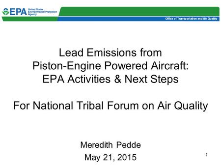1 Lead Emissions from Piston-Engine Powered Aircraft: EPA Activities & Next Steps For National Tribal Forum on Air Quality Meredith Pedde May 21, 2015.