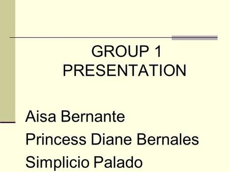 GROUP 1 PRESENTATION Aisa Bernante Princess Diane Bernales Simplicio Palado.