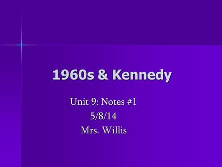 1960s & Kennedy Unit 9: Notes #1 5/8/14 Mrs. Willis.