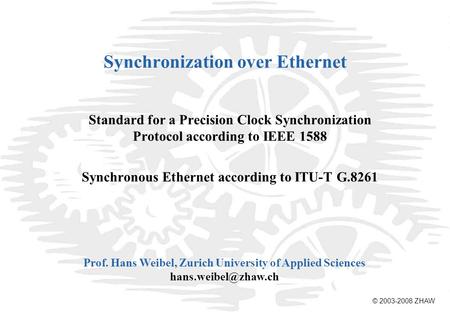 © 2003-2008 ZHAW Prof. Hans Weibel, Zurich University of Applied Sciences Synchronization over Ethernet Standard for a Precision Clock.
