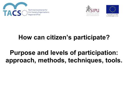 How can citizen’s participate? Purpose and levels of participation: approach, methods, techniques, tools. Technical Assistance for Civil Society Organisations.