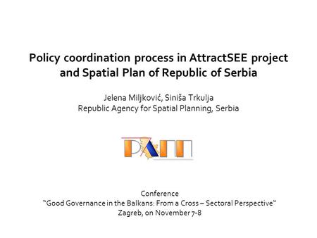 Policy coordination process in AttractSEE project and Spatial Plan of Republic of Serbia Jelena Miljković, Siniša Trkulja Republic Agency for Spatial Planning,