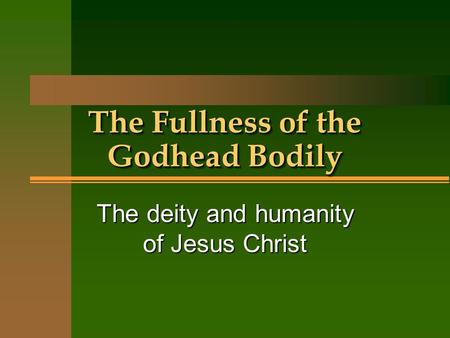 The Fullness of the Godhead Bodily The deity and humanity of Jesus Christ.