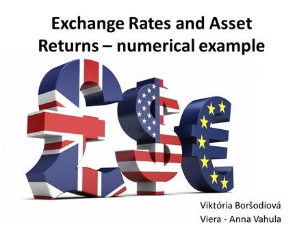 Exchange Rates and Asset Returns – numerical example Viktória Boršodiová Viera - Anna Vahula.