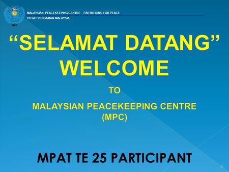 MALAYSIAN PEACEKEEPING CENTRE – PARTNERING FOR PEACE PUSAT PENGAMAN MALAYSIA 1 MPAT TE 25 PARTICIPANT.
