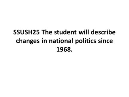 SSUSH25 The student will describe changes in national politics since 1968.