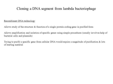 Cloning a DNA segment from lambda bacteriophage Recombinant DNA technology Allows study of the structure & function of a single protein coding gene in.