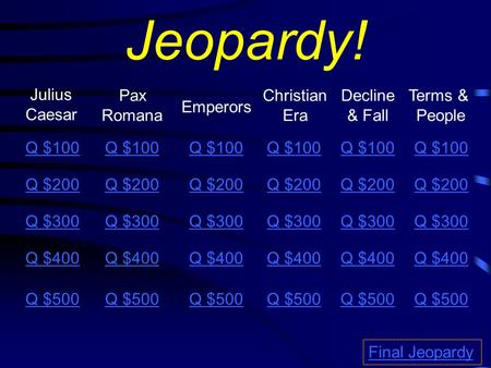 Jeopardy! Pax Romana Julius Caesar Decline & Fall Emperors Christian Era Q $100 Q $200 Q $300 Q $400 Q $500 Final Jeopardy Terms & People Q $100 Q $200.