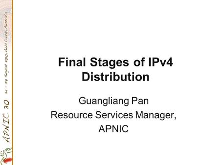 Final Stages of IPv4 Distribution Guangliang Pan Resource Services Manager, APNIC.