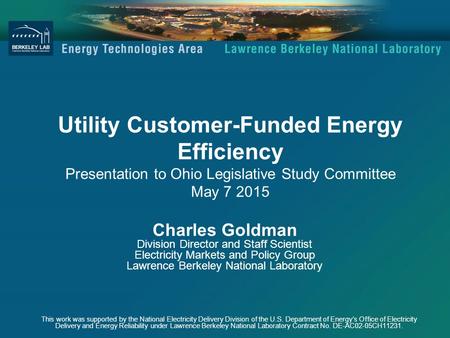 Utility Customer-Funded Energy Efficiency Presentation to Ohio Legislative Study Committee May 7 2015 Charles Goldman Division Director and Staff Scientist.