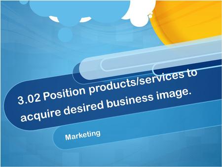 3.02 Position products/services to acquire desired business image. Marketing.