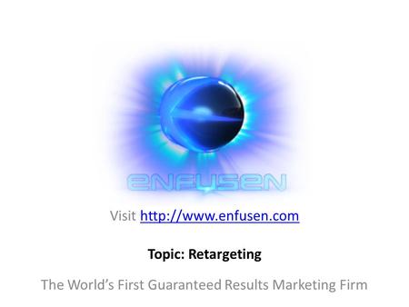 Visit  The World’s First Guaranteed Results Marketing Firm Topic: Retargeting.