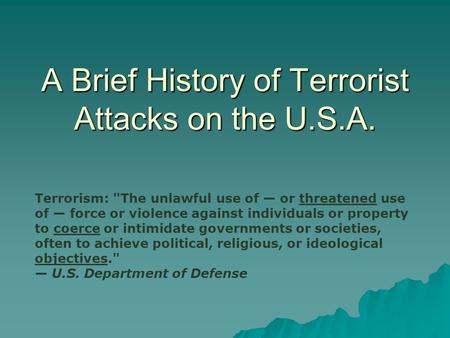 A Brief History of Terrorist Attacks on the U.S.A. Terrorism: The unlawful use of — or threatened use of — force or violence against individuals or property.