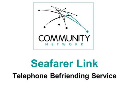 Seafarer Link Telephone Befriending Service. Maritime Charities Funding Group Maritime Charities Funding Group 2007 carried out national research.
