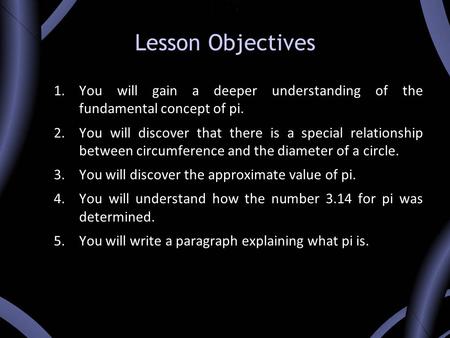 Lesson Objectives 1.You will gain a deeper understanding of the fundamental concept of pi. 2.You will discover that there is a special relationship between.