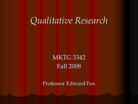 Qualitative Research MKTG 3342 Fall 2008 Professor Edward Fox.