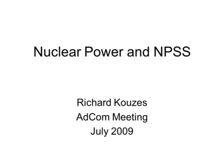 Nuclear Power and NPSS Richard Kouzes AdCom Meeting July 2009.
