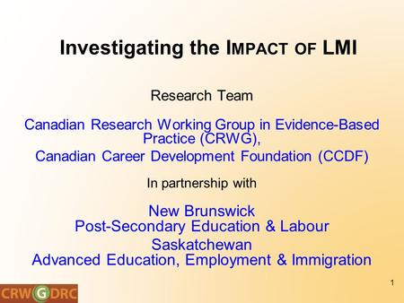 Investigating the I MPACT OF LMI 1 Research Team Canadian Research Working Group in Evidence-Based Practice (CRWG), Canadian Career Development Foundation.