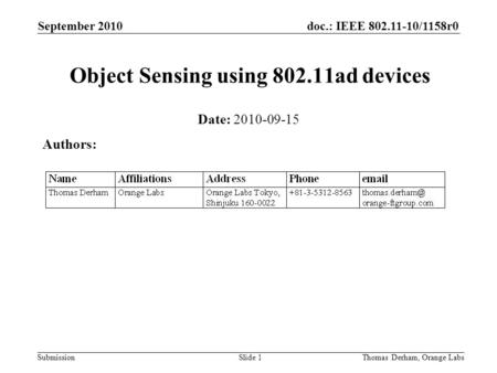 Doc.: IEEE 802.11-10/1158r0 Submission September 2010 Slide 1 Object Sensing using 802.11ad devices Date: 2010-09-15 Authors: Thomas Derham, Orange Labs.