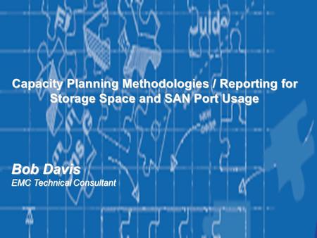 11 Capacity Planning Methodologies / Reporting for Storage Space and SAN Port Usage Bob Davis EMC Technical Consultant.