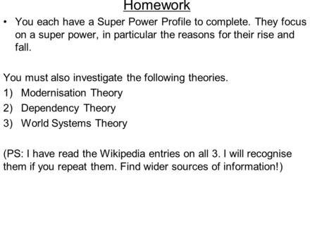 Homework You each have a Super Power Profile to complete. They focus on a super power, in particular the reasons for their rise and fall. You must also.