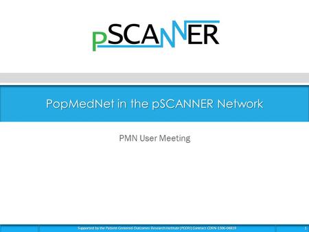 Supported by the Patient-Centered Outcomes Research Institute (PCORI) Contract CDRN-1306-04819 1 PopMedNet in the pSCANNER Network PMN User Meeting.