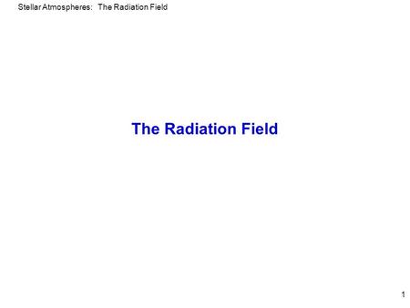 Stellar Atmospheres: The Radiation Field 1 The Radiation Field.