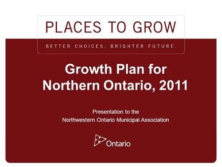 MINISTRY OF INFRASTRUCTURE / MINISTRY OF NORTHERN DEVELOPMENT, MINES AND FORESTRY 1 1 Growth Plan for Northern Ontario, 2011 Presentation to the Northwestern.