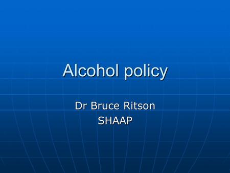 Alcohol policy Dr Bruce Ritson SHAAP.