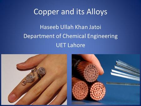 Copper and its Alloys Haseeb Ullah Khan Jatoi Department of Chemical Engineering UET Lahore.