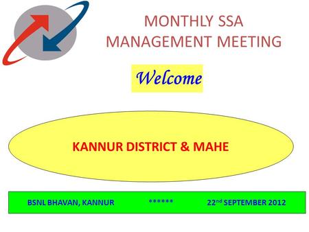 MONTHLY SSA MANAGEMENT MEETING KANNUR DISTRICT & MAHE BSNL BHAVAN, KANNUR ****** 22 nd SEPTEMBER 2012 Welcome.