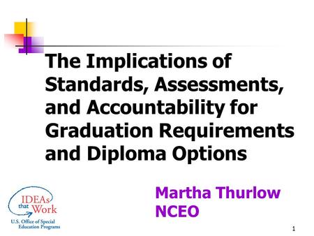 1 The Implications of Standards, Assessments, and Accountability for Graduation Requirements and Diploma Options Martha Thurlow NCEO.