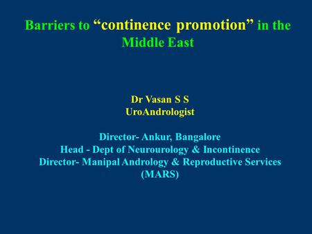 Barriers to “continence promotion” in the Middle East Dr Vasan S S UroAndrologist Director- Ankur, Bangalore Head - Dept of Neurourology & Incontinence.