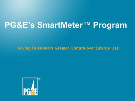 1 PG&E’s SmartMeter™ Program Giving Customers Greater Control over Energy Use.