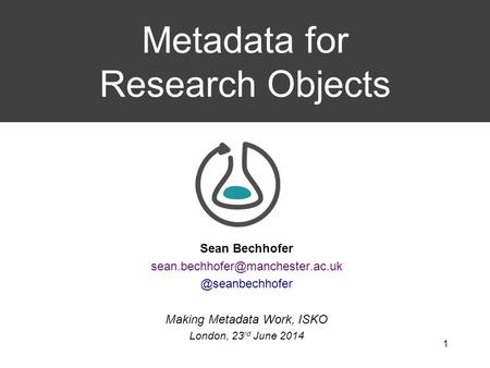 Sean Making Metadata Work, ISKO London, 23 rd June 2014 Metadata for Research Objects 1.